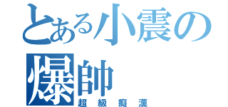 とある小震の爆帥（超級癡漢）