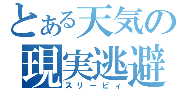 とある天気の現実逃避（スリーピィ）