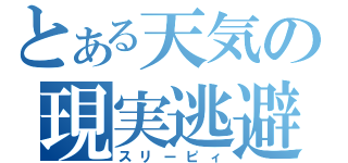 とある天気の現実逃避（スリーピィ）