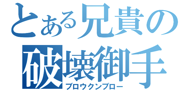 とある兄貴の破壊御手（ブロウクンブロー）