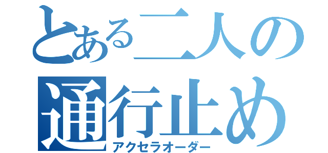 とある二人の通行止め（アクセラオーダー）