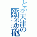 とある天津の新気功砲（ッエーイ☆）