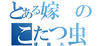 とある嫁のこたつ虫（寝腐れ）