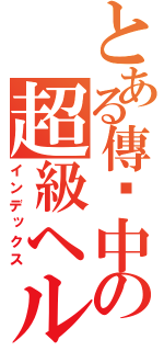 とある傳說中の超級ヘルベンター （インデックス）