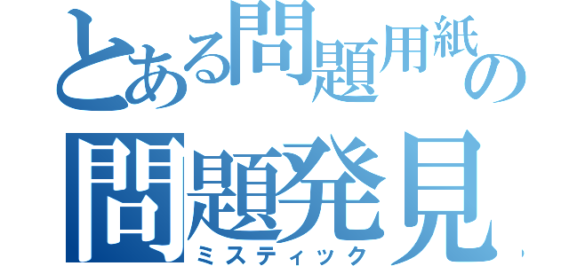 とある問題用紙の問題発見（ミスティック）