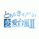 とあるきちがいの恋愛台風Ⅱ（ラブハリケーン）