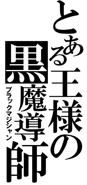 とある王様の黒魔導師（ブラックマジシャン）