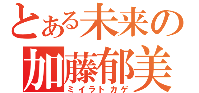 とある未来の加藤郁美（ミイラトカゲ）