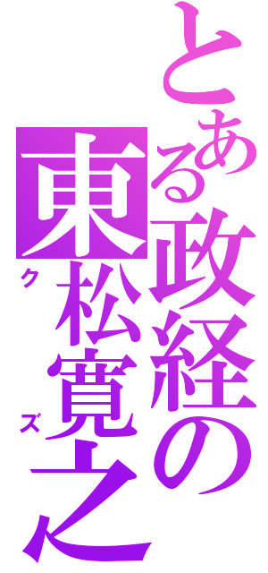 とある政経の東松寛之（クズ）