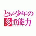 とある少年の多重能力（レジェンド）