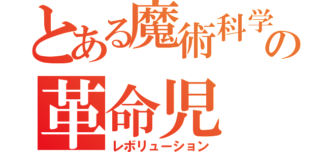 とある魔術科学の革命児（レボリューション）