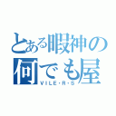 とある暇神の何でも屋（ＶＩＬＥ・Ｒ・Ｓ）