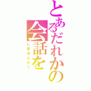 とあるだれかの会話を（しませんか？）