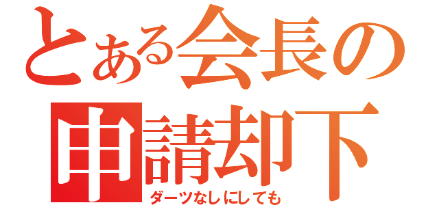 とある会長の申請却下（ダーツなしにしても）