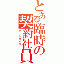 とある臨時の契約社員（パートタイマー）