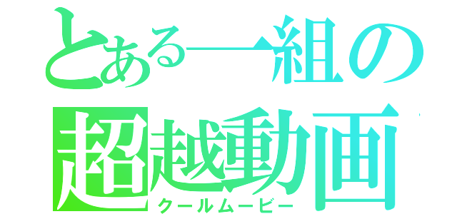 とある一組の超越動画（クールムービー）