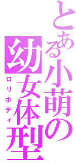 とある小萌の幼女体型（ロリボディ）