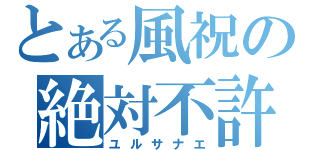 とある風祝の絶対不許（ユルサナエ）