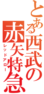 とある西武の赤矢特急（レッドアロー）