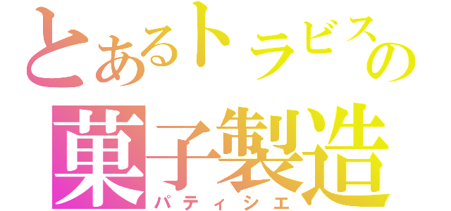 とあるトラビスの菓子製造人（パティシエ）