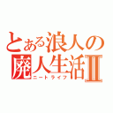 とある浪人の廃人生活Ⅱ（ニートライフ）