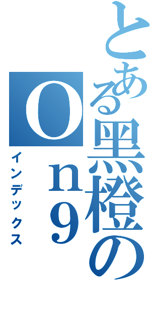 とある黑橙のＯｎ９Ⅱ（インデックス）