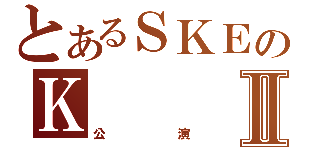 とあるＳＫＥのＫⅡ（公演）