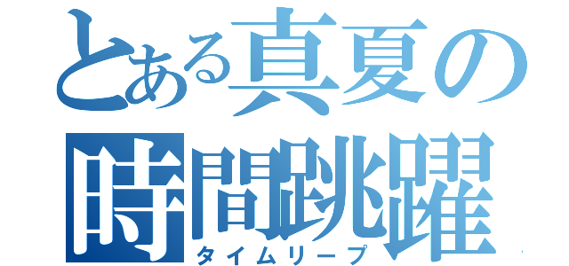 とある真夏の時間跳躍（タイムリープ）