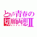 とある青春の切願両想Ⅱ（カタオモイ）