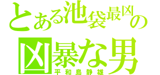 とある池袋最凶の凶暴な男（平和島静雄）