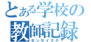 とある学校の教師記録（センセイタチ）