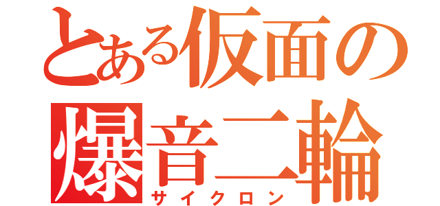 とある仮面の爆音二輪（サイクロン）