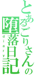 とあるごりさんの堕落日記（ｄｉａｒｙ）