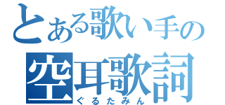 とある歌い手の空耳歌詞（ぐるたみん）