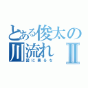 とある俊太の川流れⅡ（図に乗るな）