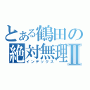 とある鶴田の絶対無理Ⅱ（インデックス）