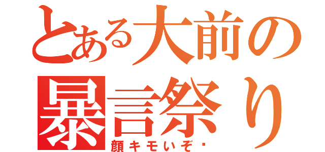 とある大前の暴言祭り（顔キモいぞ‼）