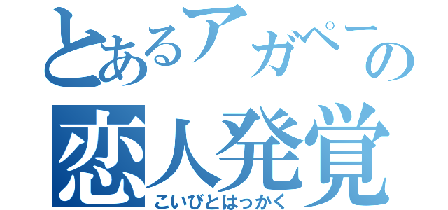 とあるアガペーの恋人発覚（こいびとはっかく）