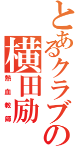 とあるクラブの横田励（熱血教師）