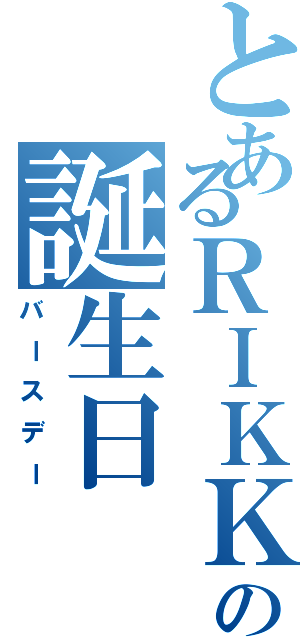 とあるＲＩＫＫＡの誕生日（バースデー）