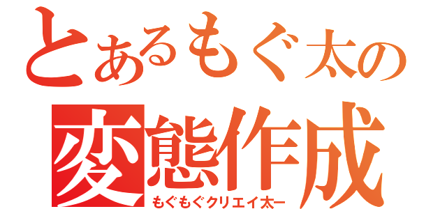 とあるもぐ太の変態作成（もぐもぐクリエイ太ー）