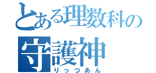 とある理数科の守護神（りっつあん）