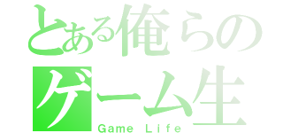 とある俺らのゲーム生活（Ｇａｍｅ Ｌｉｆｅ）