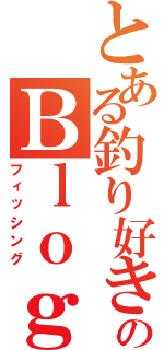 とある釣り好きのＢｌｏｇ（フィッシング）