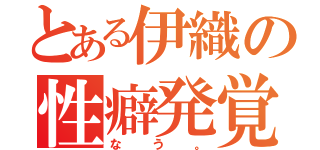 とある伊織の性癖発覚（なう。）