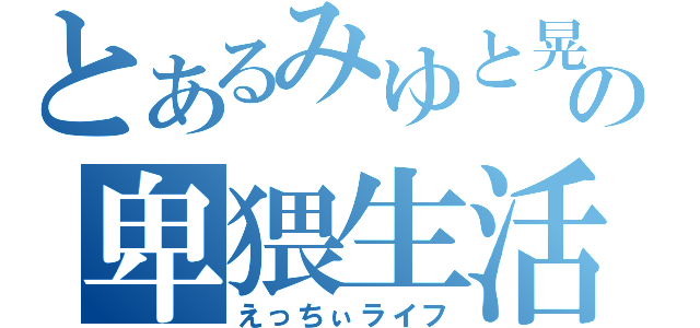 とあるみゆと晃也の卑猥生活（えっちぃライフ）