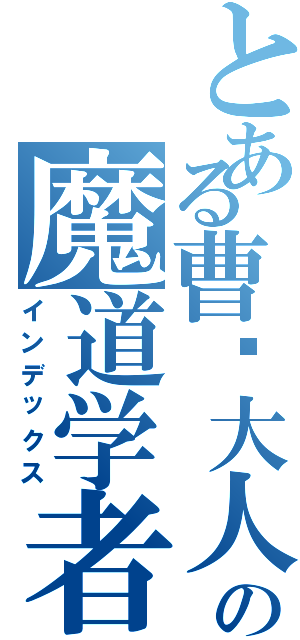 とある曹鹏大人の魔道学者Ⅱ（インデックス）