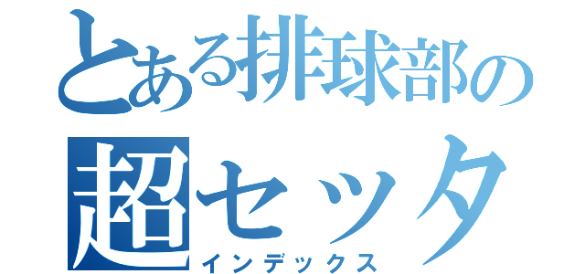 とある排球部の超セッター（インデックス）