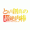 とある創真の超絶肉棒（マキシマムチンポ）