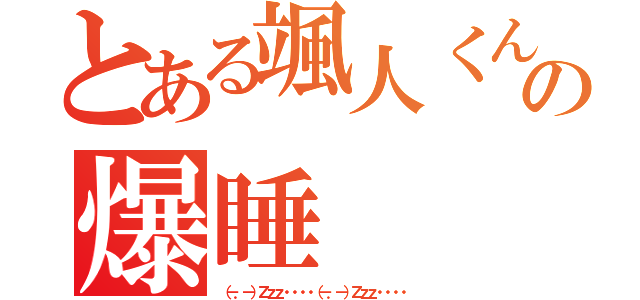 とある颯人くんの爆睡（（－．－）Ｚｚｚ・・・・（－．－）Ｚｚｚ・・・・）